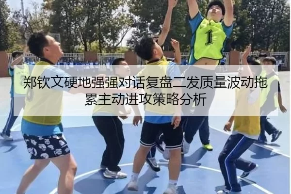 郑钦文硬地强强对话复盘二发质量波动拖累主动进攻策略分析
